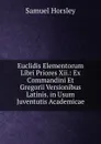 Euclidis Elementorum Libri Priores Xii.: Ex Commandini Et Gregorii Versionibus Latinis. in Usum Juventutis Academicae - Samuel Horsley