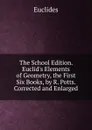 The School Edition. Euclid.s Elements of Geometry, the First Six Books, by R. Potts. Corrected and Enlarged - Euclides