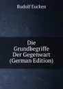 Die Grundbegriffe Der Gegenwart (German Edition) - Rudolf Eucken