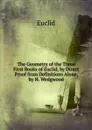The Geometry of the Three First Books of Euclid, by Direct Proof from Definitions Alone, by H. Wedgwood - Euclid