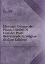 Elementi Geometrici Piani, E Solidi Di Euclide: Posti Brevemente in Volgare (Italian Edition) - Euclid