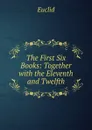 The First Six Books: Together with the Eleventh and Twelfth - Euclid