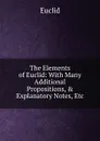 The Elements of Euclid: With Many Additional Propositions, . Explanatory Notes, Etc - Euclid