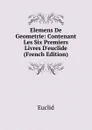 Elemens De Geometrie: Contenant Les Six Premiers Livres D.euclide (French Edition) - Euclid
