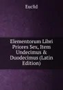 Elementorum Libri Priores Sex, Item Undecimus . Duodecimus (Latin Edition) - Euclid