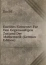 Euclides Elemente: Fur Den Gegenwartigen Zustand Der Mathematik (German Edition) - Euclid