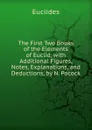 The First Two Books of the Elements of Euclid, with Additional Figures, Notes, Explanations, and Deductions, by N. Pocock - Euclides
