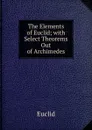 The Elements of Euclid; with Select Theorems Out of Archimedes - Euclid