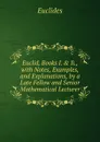 Euclid, Books I. . Ii., with Notes, Examples, and Explanations, by a Late Fellow and Senior Mathematical Lecturer - Euclides