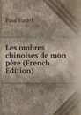 Les ombres chinoises de mon pere (French Edition) - Paul Eudel