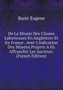 De La Misere Des Classes Laborieuses En Angleterre Et En France . Avec L.indication Des Moyens Propres A En Affranchir Les Societes; (French Edition) - Buret Eugene