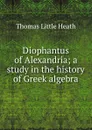 Diophantus of Alexandria; a study in the history of Greek algebra - Thomas Little Heath