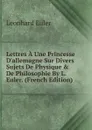 Lettres A Une Princesse D.allemagne Sur Divers Sujets De Physique . De Philosophie By L. Euler. (French Edition) - Leonhard Euler