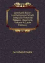 Leonhardi Euleri Institutionum Calculi Integralis Volumen Primum -Quartum, Volume 4 (Latin Edition) - Leonhard Euler