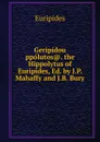 Geripidou ppolutos.. the Hippolytus of Euripides, Ed. by J.P. Mahaffy and J.B. Bury - Euripides