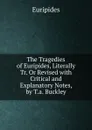 The Tragedies of Euripides, Literally Tr. Or Revised with Critical and Explanatory Notes, by T.a. Buckley - Euripides