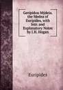 Geripidou Mydeia. the Medea of Euripides, with Intr. and Explanatory Notes by J.H. Hogan - Euripides