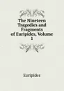 The Nineteen Tragedies and Fragments of Euripides, Volume 1 - Euripides