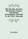 The Hecuba, Orestes, Phoenician Virgins, and Medea, of Euripides: Literally Tr. By T.W.C. Edwards. - Euripides