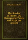 The Service of Praise: Or, Hymns and Tunes and Scripture Lessons - William Tappan Eustis