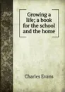 Growing a life; a book for the school and the home - Charles Evans
