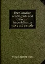 The Canadian contingents and Canadian imperialism; a story and a study - William Sanford Evans