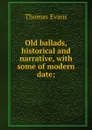 Old ballads, historical and narrative, with some of modern date; - Thomas Evans