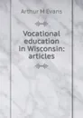 Vocational education in Wisconsin: articles - Arthur M Evans