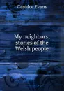 My neighbors; stories of the Welsh people - Caradoc Evans