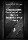 America first; one hundred stories from our own history - Lawton B. 1862-1934 Evans