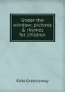 Under the window; pictvres . rhymes for children - Kate Greenaway