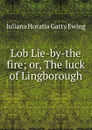 Lob Lie-by-the fire; or, The luck of Lingborough - Juliana Horatia Gatty Ewing