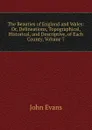 The Beauties of England and Wales: Or, Delineations, Topographical, Historical, and Descriptive, of Each County, Volume 7 - Evans John
