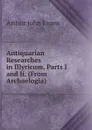 Antiquarian Researches in Illyricum, Parts I and Ii. (From Archaelogia). - Arthur John Evans