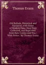 Old Ballads, Historical and Narrative, with Some of Modern Date; Now First Collected, and Reprinted from Rare Copies and Mss.: With Notes / by Thomas Evans - Thomas Evans