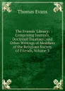The Friends. Library: Comprising Journals, Doctrinal Treatises , and Other Writings of Members of the Religious Society of Friends, Volume 3 - Thomas Evans