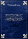 An Exposition of the Faith of the Religious Society of Friends: Commonly Called Quakers, in the Fundamental Doctrines of the Christian Religion, . at the Author.s Request, an Historical Intro - Thomas Evans