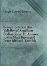 Essays to Prove the Validity of Anglican Ordinations: In Answer to the Most Reverend Peter Richard Kenrick . - Hugh Davey Evans