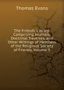 The Friends. Library: Comprising Journals, Doctrinal Treatises, and Other Writings of Members of the Religious Society of Friends, Volume 5 - Thomas Evans