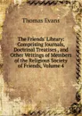 The Friends. Library: Comprising Journals, Doctrinal Treatises , and Other Writings of Members of the Religious Society of Friends, Volume 4 - Thomas Evans