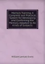 Memory Training: A Complete and Practical System for Developing and Confirming the Memory, Adapted to All Kinds of Subjects - William Lemuel Evans