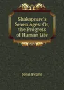 Shakspeare.s Seven Ages: Or, the Progress of Human Life - Evans John
