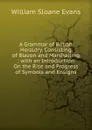 A Grammar of British Heraldry, Consisting of Blazon and Marshalling ; with an Introduction On the Rise and Progress of Symbols and Ensigns - William Sloane Evans