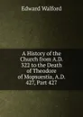 A History of the Church from A.D. 322 to the Death of Theodore of Mopsuestia, A.D. 427, Part 427 - Edward Walford