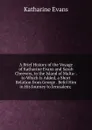 A Brief History of the Voyage of Katharine Evans and Sarah Cheevers, to the Island of Malta: . to Which Is Added, a Short Relation from George . Befel Him in His Journey to Jerusalem; . - Katharine Evans