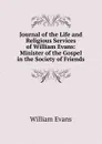 Journal of the Life and Religious Services of William Evans: Minister of the Gospel in the Society of Friends - William Evans