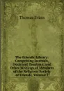 The Friends. Library: Comprising Journals, Doctrinal Treatises, and Other Writings of Members of the Religious Society of Friends, Volume 2 - Thomas Evans