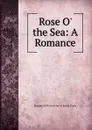 Rose O. the Sea: A Romance - Marguerite Florence Jervis Barcla Evans