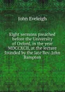 Eight sermons preached before the University of Oxford, in the year MDCCXCII, at the lecture founded by the late Rev. John Bampton - John Eveleigh