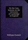 On the Cam, lectures on the University of Cambridge in England - William Everett